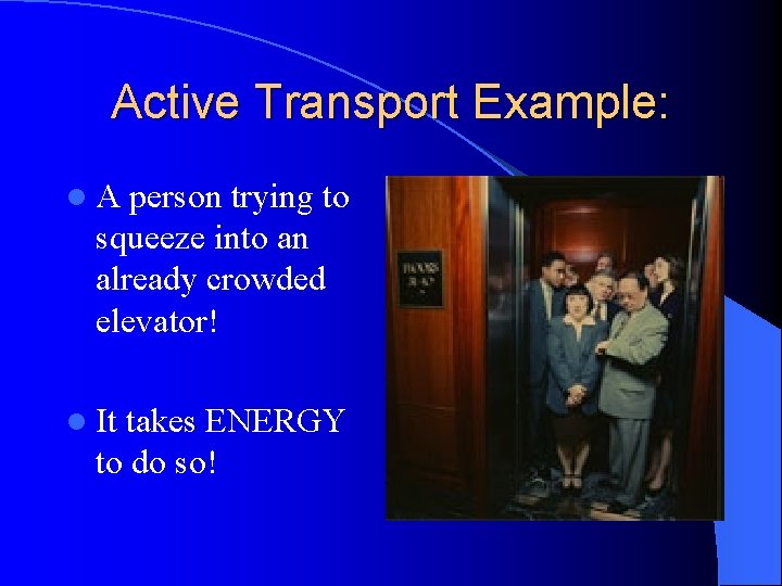 Active Transport Example: l. A person trying to squeeze into an already crowded elevator!