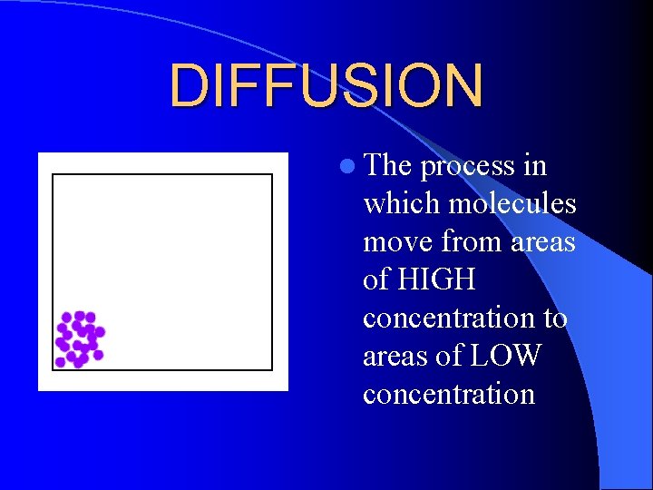 DIFFUSION l The process in which molecules move from areas of HIGH concentration to