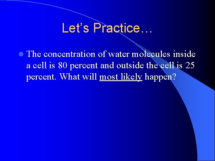 Let’s Practice… l The concentration of water molecules inside a cell is 80 percent