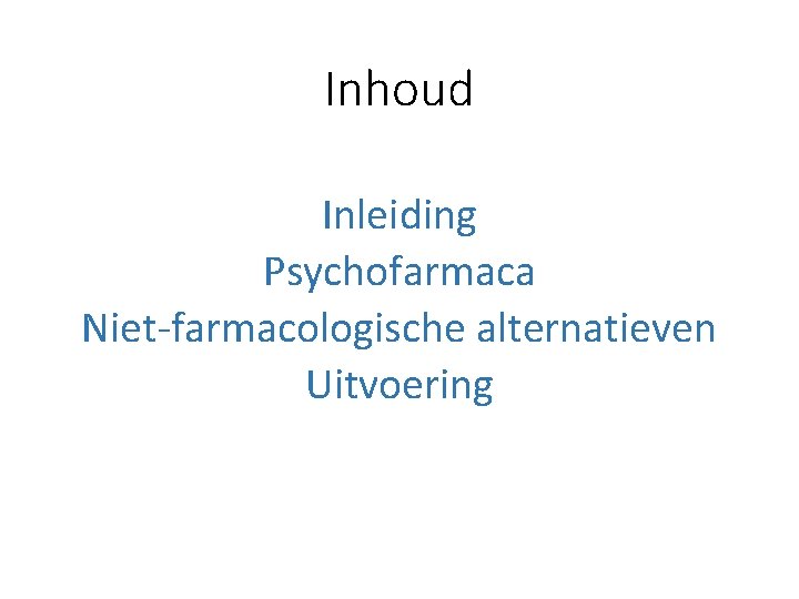 Inhoud Inleiding Psychofarmaca Niet-farmacologische alternatieven Uitvoering 
