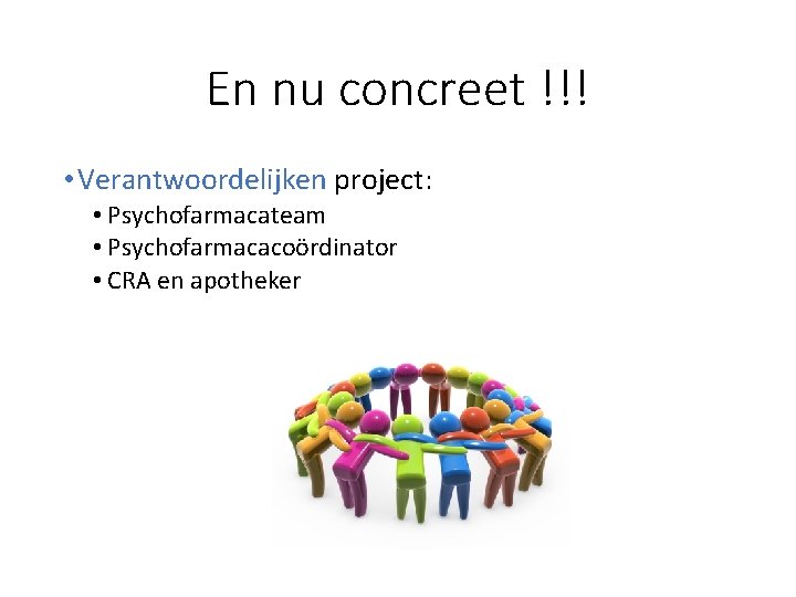 En nu concreet !!! • Verantwoordelijken project: • Psychofarmacateam • Psychofarmacacoördinator • CRA en
