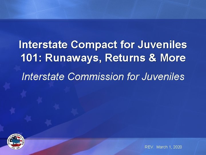 Interstate Compact for Juveniles 101: Runaways, Returns & More Interstate Commission for Juveniles REV.