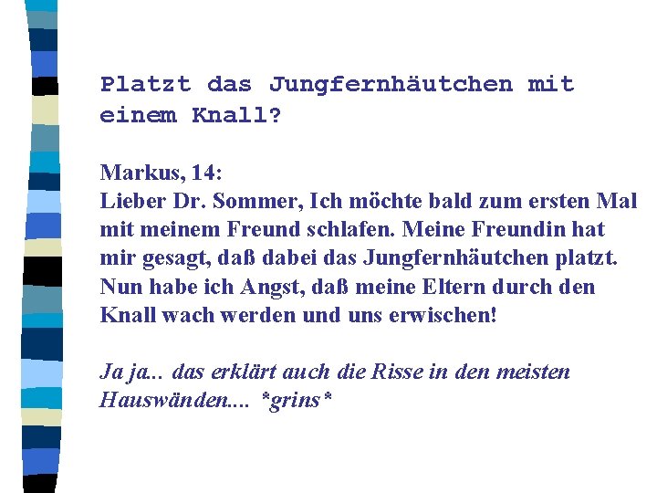 Platzt das Jungfernhäutchen mit einem Knall? Markus, 14: Lieber Dr. Sommer, Ich möchte bald