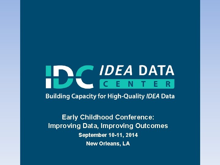 Early Childhood Conference: Improving Data, Improving Outcomes September 10 -11, 2014 New Orleans, LA