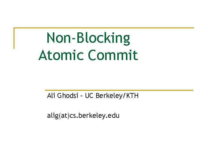 Non-Blocking Atomic Commit Ali Ghodsi – UC Berkeley/KTH alig(at)cs. berkeley. edu 