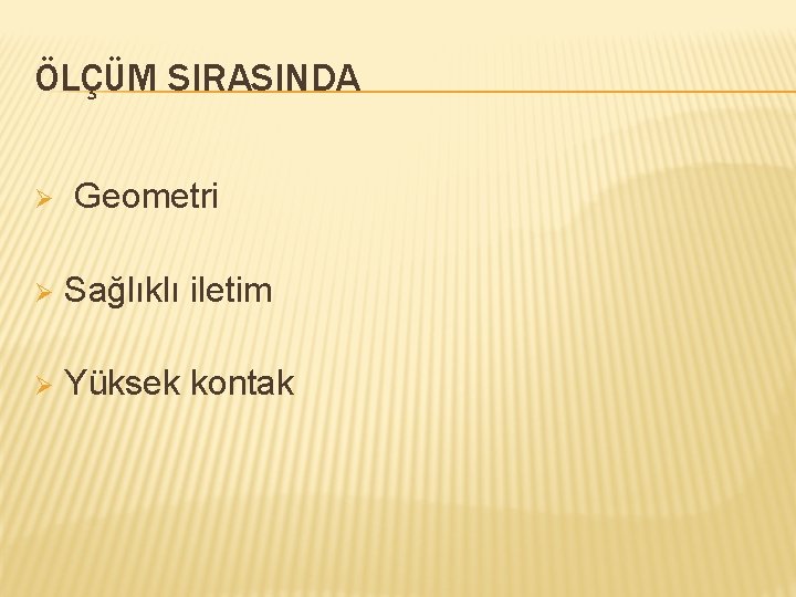 ÖLÇÜM SIRASINDA Ø Geometri Ø Sağlıklı iletim Ø Yüksek kontak 