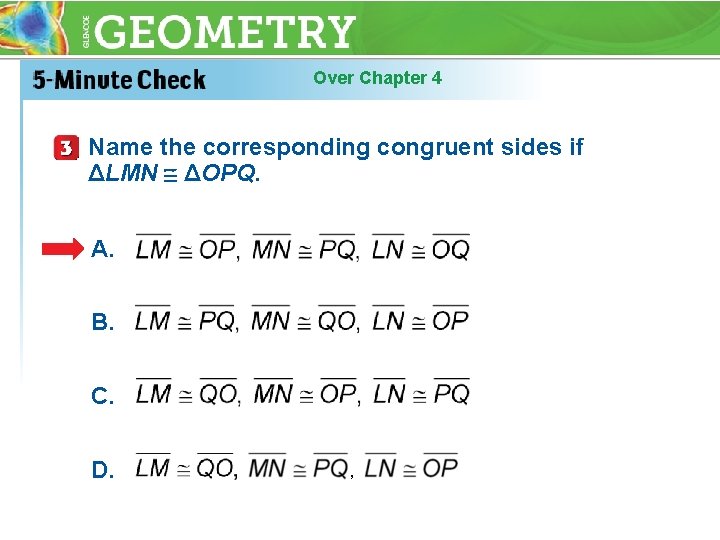 Over Chapter 4 Name the corresponding congruent sides if ΔLMN ΔOPQ. A. B. C.