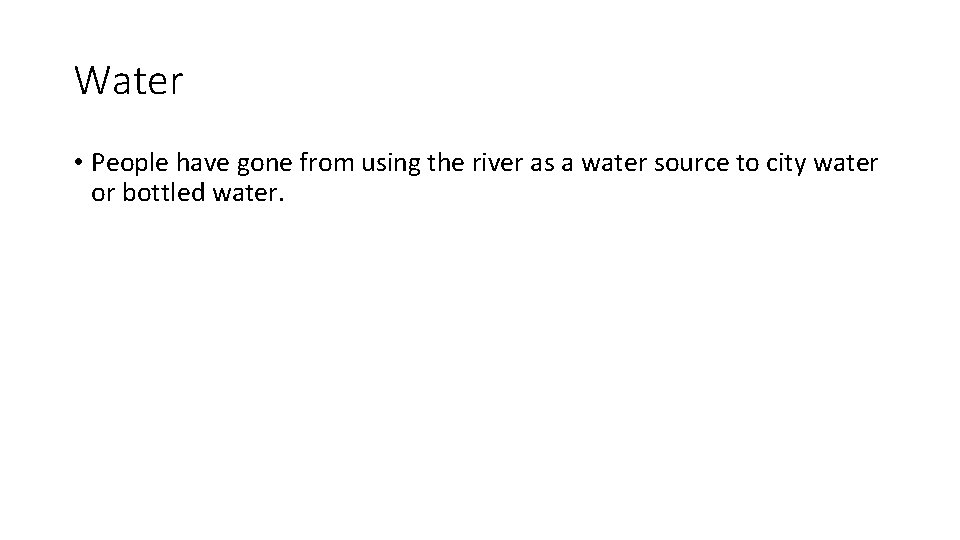 Water • People have gone from using the river as a water source to
