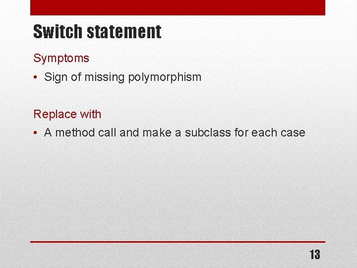 Switch statement Symptoms • Sign of missing polymorphism Replace with • A method call