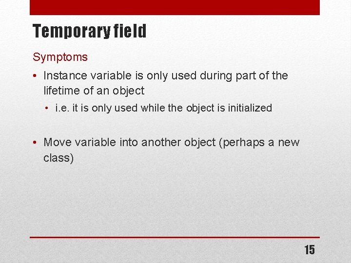 Temporary field Symptoms • Instance variable is only used during part of the lifetime