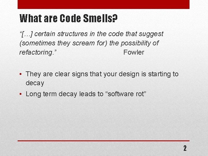 What are Code Smells? “[…] certain structures in the code that suggest (sometimes they