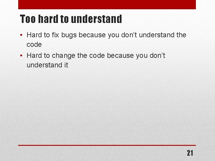 Too hard to understand • Hard to fix bugs because you don’t understand the