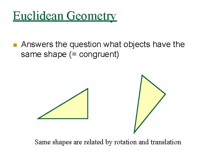 Euclidean Geometry n Answers the question what objects have the same shape (= congruent)