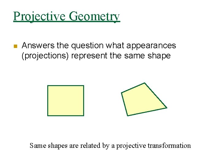 Projective Geometry n Answers the question what appearances (projections) represent the same shape Same
