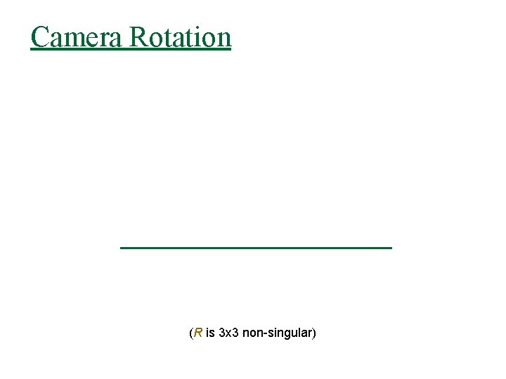 Camera Rotation (R is 3 x 3 non-singular) 