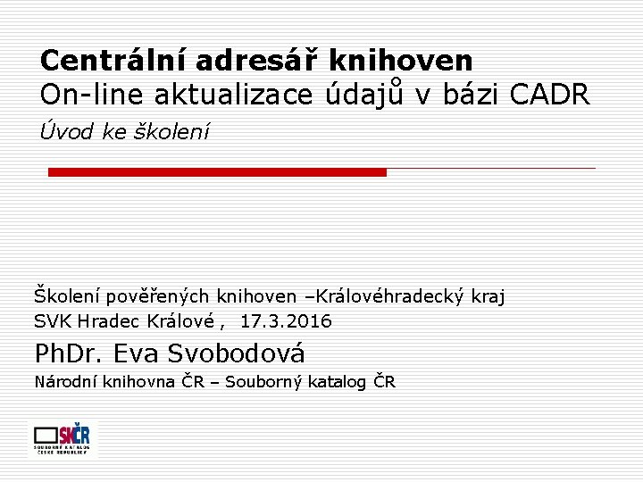 Centrální adresář knihoven On-line aktualizace údajů v bázi CADR Úvod ke školení Školení pověřených