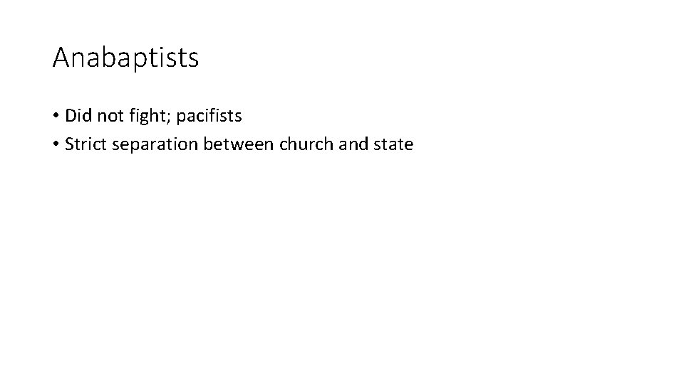 Anabaptists • Did not fight; pacifists • Strict separation between church and state 