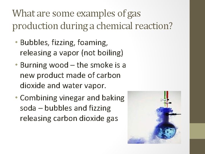 What are some examples of gas production during a chemical reaction? • Bubbles, fizzing,