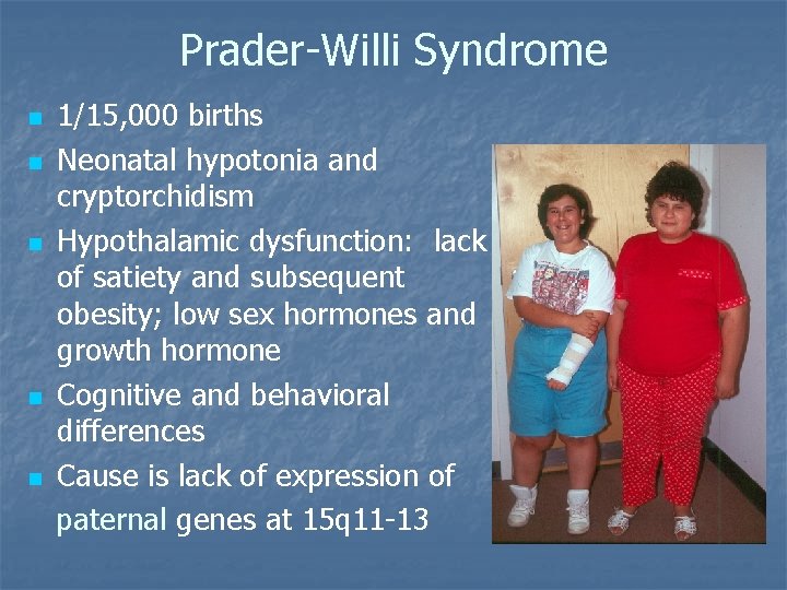 Prader-Willi Syndrome n n n 1/15, 000 births Neonatal hypotonia and cryptorchidism Hypothalamic dysfunction: