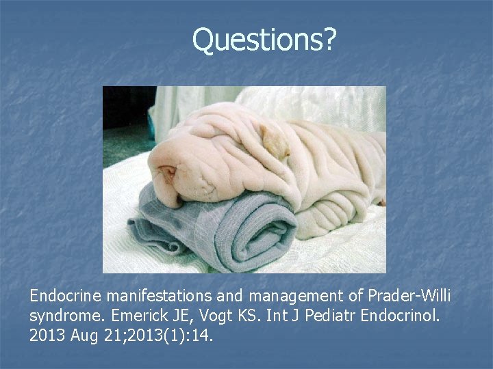 Questions? Endocrine manifestations and management of Prader-Willi syndrome. Emerick JE, Vogt KS. Int J