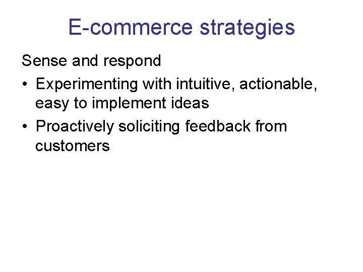 E-commerce strategies Sense and respond • Experimenting with intuitive, actionable, easy to implement ideas E-commerce strategies Sense and respond • Experimenting with intuitive, actionable, easy to implement ideas