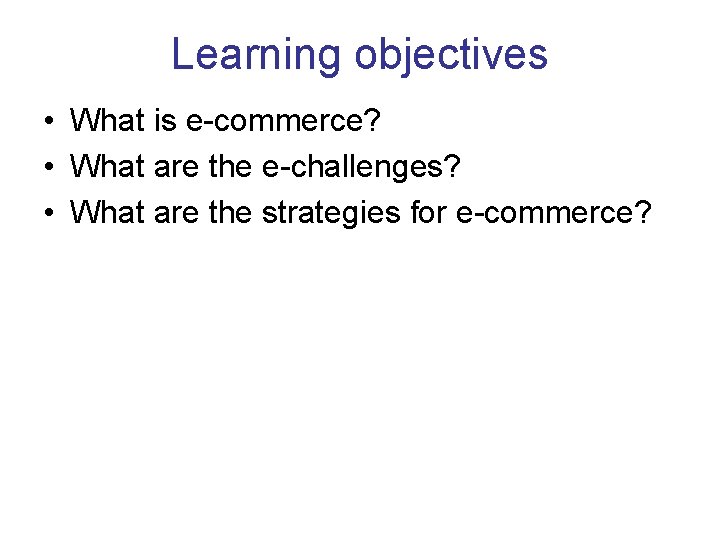 Learning objectives • What is e-commerce? • What are the e-challenges? • What are Learning objectives • What is e-commerce? • What are the e-challenges? • What are