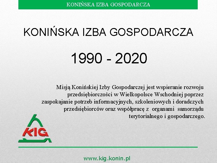 KONIŃSKA IZBA GOSPODARCZA 1990 - 2020 Misją Konińskiej Izby Gospodarczej jest wspieranie rozwoju przedsiębiorczości