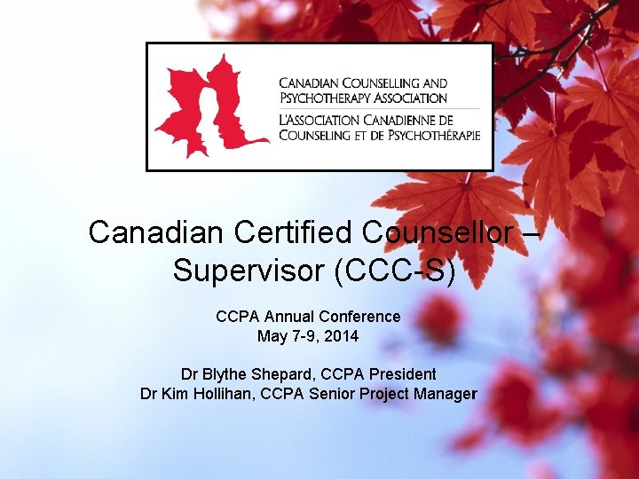 Canadian Certified Counsellor – Supervisor (CCC-S) CCPA Annual Conference May 7 -9, 2014 Dr