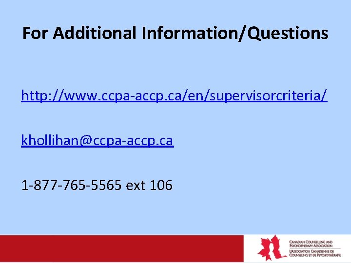 For Additional Information/Questions http: //www. ccpa-accp. ca/en/supervisorcriteria/ khollihan@ccpa-accp. ca 1 -877 -765 -5565 ext