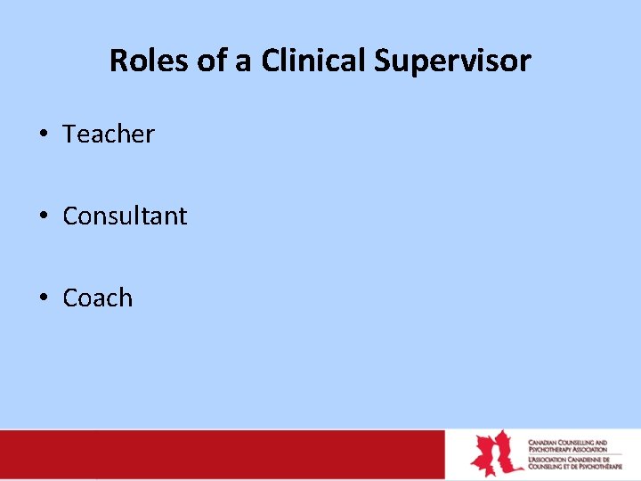 Roles of a Clinical Supervisor • Teacher • Consultant • Coach 