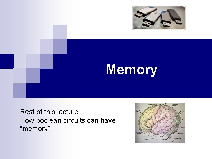 Memory Rest of this lecture: How boolean circuits can have “memory”. 