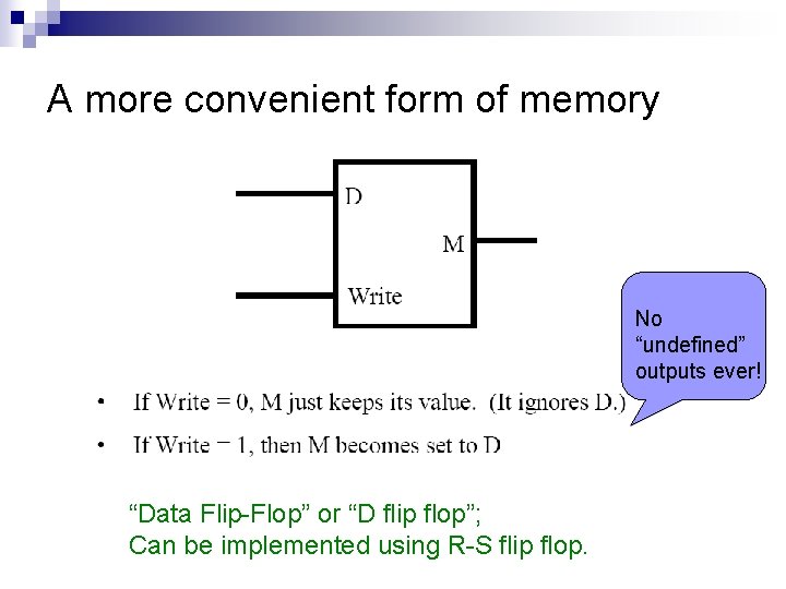 A more convenient form of memory No “undefined” outputs ever! “Data Flip-Flop” or “D