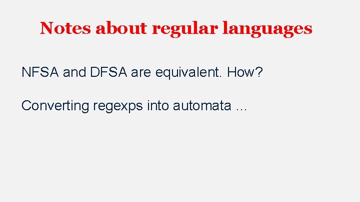Notes about regular languages NFSA and DFSA are equivalent. How? Converting regexps into automata