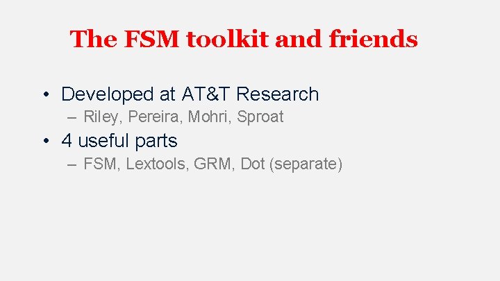 The FSM toolkit and friends • Developed at AT&T Research – Riley, Pereira, Mohri,