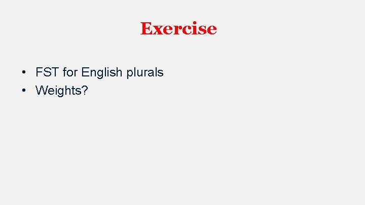 Exercise • FST for English plurals • Weights? 
