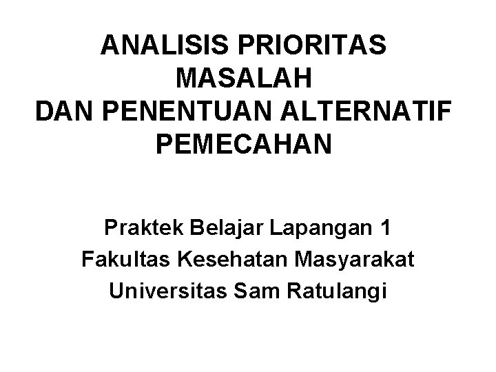 ANALISIS PRIORITAS MASALAH DAN PENENTUAN ALTERNATIF PEMECAHAN Praktek Belajar Lapangan 1 Fakultas Kesehatan Masyarakat ANALISIS PRIORITAS MASALAH DAN PENENTUAN ALTERNATIF PEMECAHAN Praktek Belajar Lapangan 1 Fakultas Kesehatan Masyarakat
