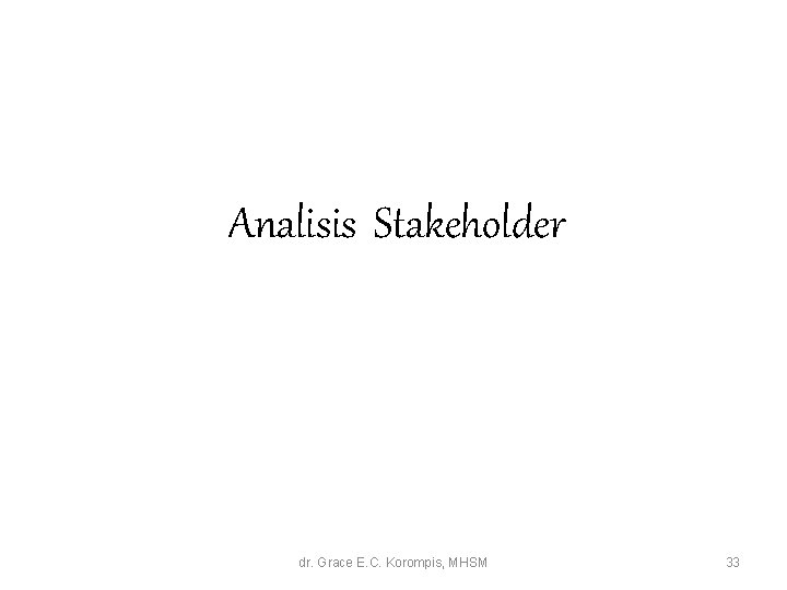 Analisis Stakeholder dr. Grace E. C. Korompis, MHSM 33 Analisis Stakeholder dr. Grace E. C. Korompis, MHSM 33