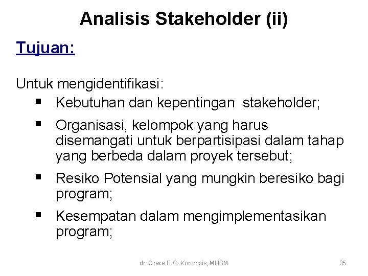 Analisis Stakeholder (ii) Tujuan: Untuk mengidentifikasi: § Kebutuhan dan kepentingan stakeholder; § Organisasi, kelompok Analisis Stakeholder (ii) Tujuan: Untuk mengidentifikasi: § Kebutuhan dan kepentingan stakeholder; § Organisasi, kelompok