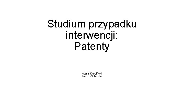 Studium przypadku interwencji: Patenty Adam Kiełbiński Jakub Wolender 