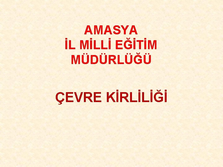 AMASYA İL MİLLİ EĞİTİM MÜDÜRLÜĞÜ ÇEVRE KİRLİLİĞİ 