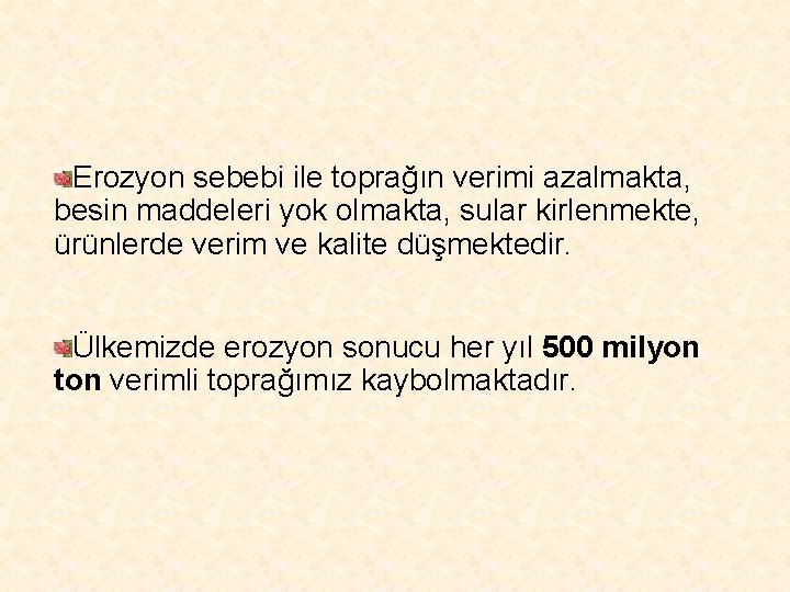 Erozyon sebebi ile toprağın verimi azalmakta, besin maddeleri yok olmakta, sular kirlenmekte, ürünlerde verim