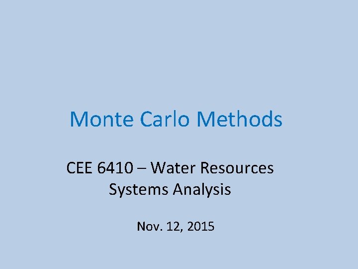 Monte Carlo Methods CEE 6410 – Water Resources Systems Analysis Nov. 12, 2015 