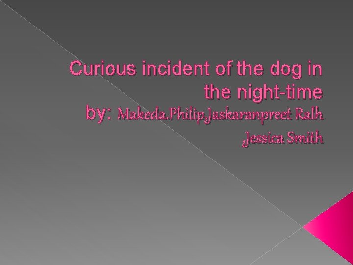 Curious incident of the dog in the night-time by: Makeda. Philip, Jaskaranpreet Ralh ,