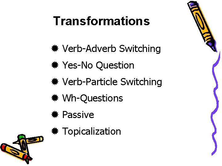 Transformations Verb-Adverb Switching Yes-No Question Verb-Particle Switching Wh-Questions Passive Topicalization 