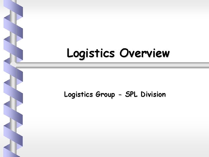 Logistics Overview Logistics Group - SPL Division 