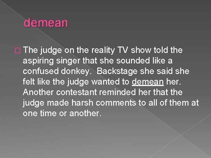 demean � The judge on the reality TV show told the aspiring singer that