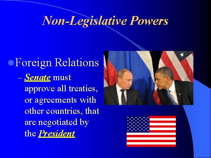 Non-Legislative Powers l Foreign Relations – Senate must approve all treaties, or agreements with