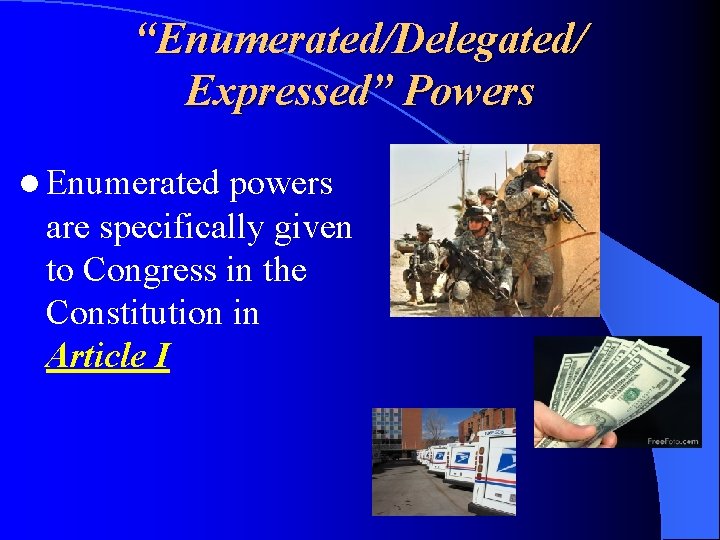 “Enumerated/Delegated/ Expressed” Powers l Enumerated powers are specifically given to Congress in the Constitution