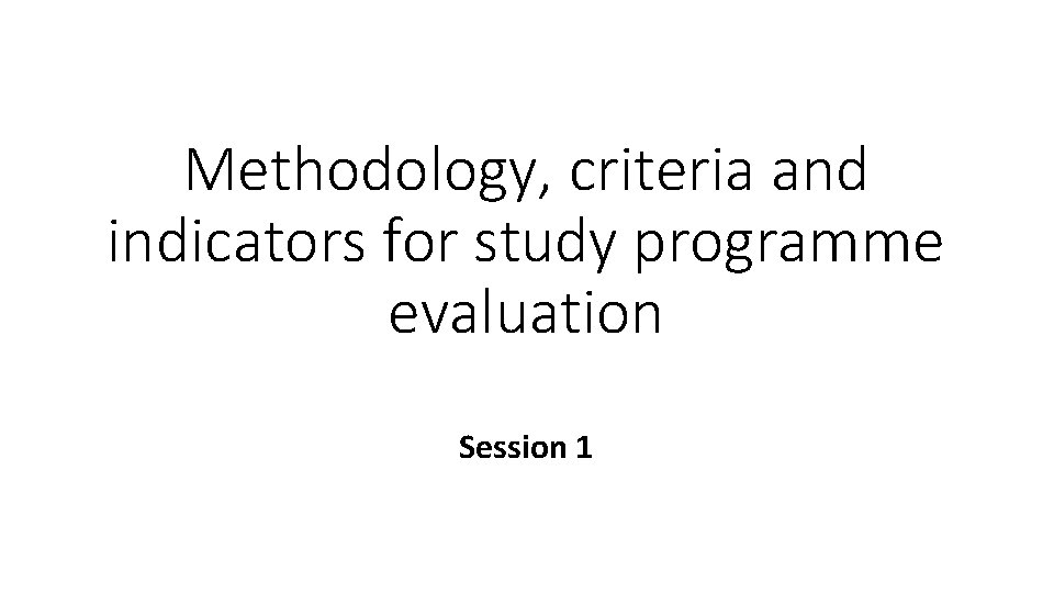 Methodology, criteria and indicators for study programme evaluation Session 1 