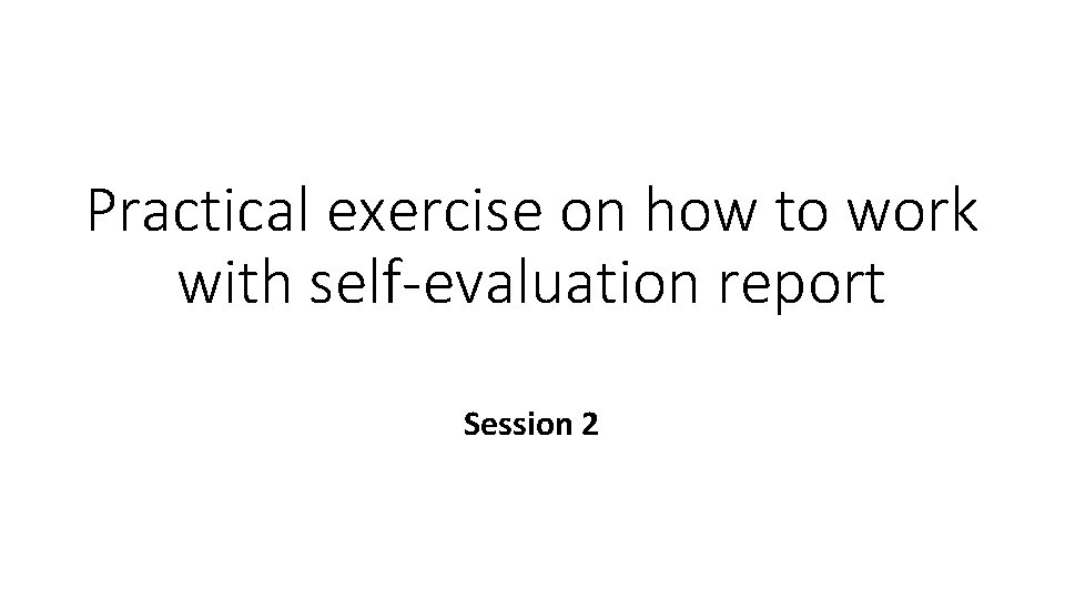 Practical exercise on how to work with self-evaluation report Session 2 
